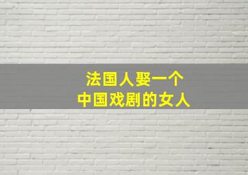 法国人娶一个中国戏剧的女人