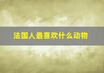 法国人最喜欢什么动物