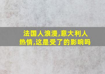 法国人浪漫,意大利人热情,这是受了的影响吗