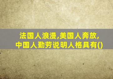 法国人浪漫,美国人奔放,中国人勤劳说明人格具有()