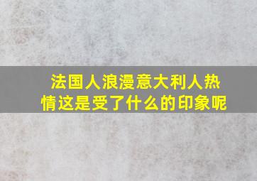 法国人浪漫意大利人热情这是受了什么的印象呢