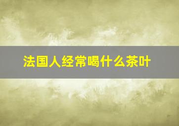 法国人经常喝什么茶叶