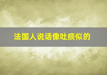 法国人说话像吐痰似的