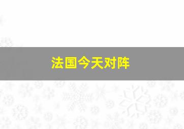 法国今天对阵