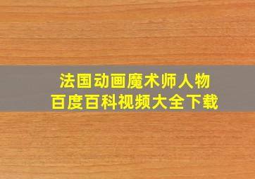 法国动画魔术师人物百度百科视频大全下载