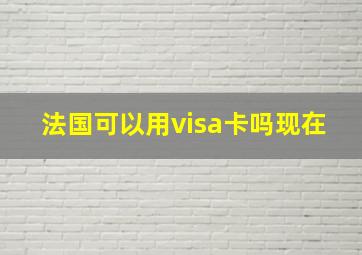 法国可以用visa卡吗现在