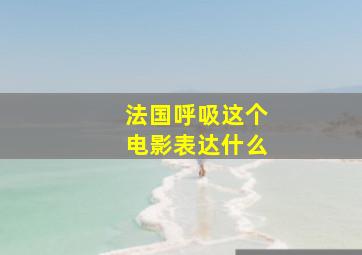 法国呼吸这个电影表达什么