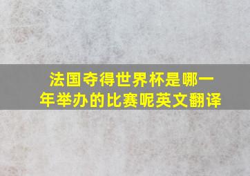 法国夺得世界杯是哪一年举办的比赛呢英文翻译