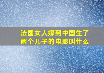 法国女人嫁到中国生了两个儿子的电影叫什么