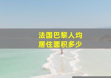 法国巴黎人均居住面积多少