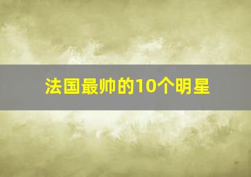 法国最帅的10个明星