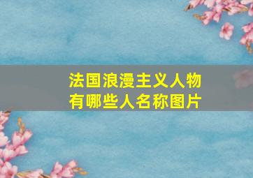 法国浪漫主义人物有哪些人名称图片