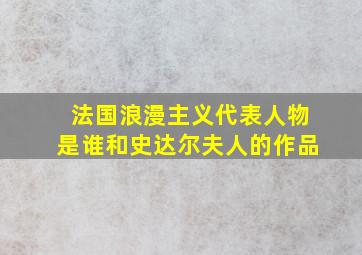 法国浪漫主义代表人物是谁和史达尔夫人的作品