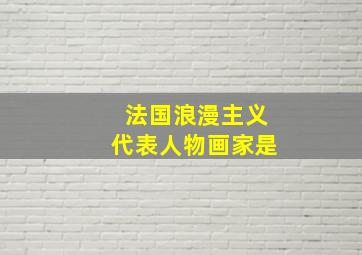 法国浪漫主义代表人物画家是