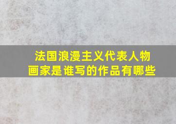 法国浪漫主义代表人物画家是谁写的作品有哪些