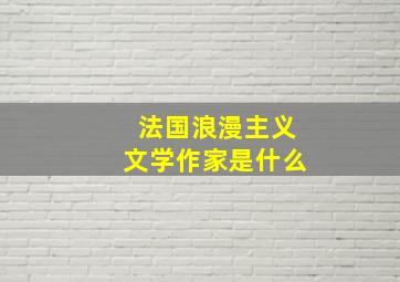 法国浪漫主义文学作家是什么