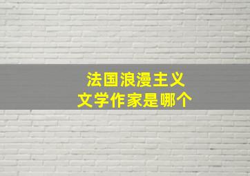 法国浪漫主义文学作家是哪个