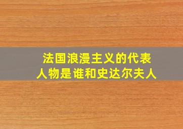 法国浪漫主义的代表人物是谁和史达尔夫人