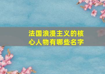 法国浪漫主义的核心人物有哪些名字