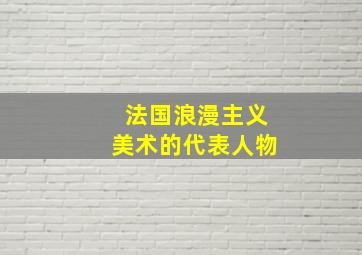 法国浪漫主义美术的代表人物