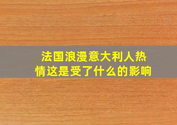 法国浪漫意大利人热情这是受了什么的影响