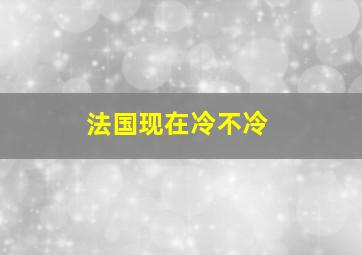 法国现在冷不冷