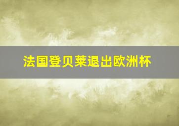 法国登贝莱退出欧洲杯