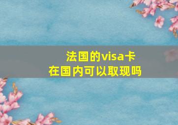 法国的visa卡在国内可以取现吗