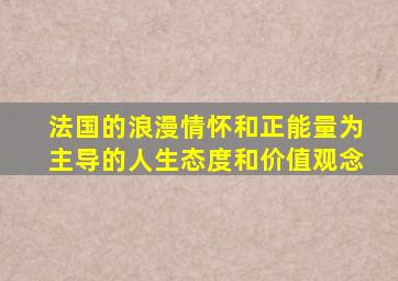 法国的浪漫情怀和正能量为主导的人生态度和价值观念