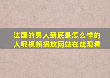 法国的男人到底是怎么样的人呢视频播放网站在线观看