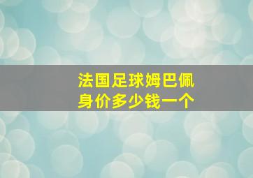 法国足球姆巴佩身价多少钱一个