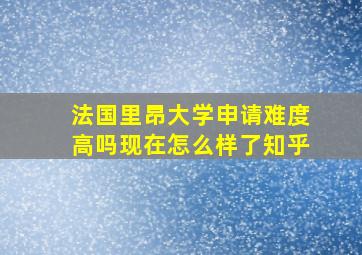 法国里昂大学申请难度高吗现在怎么样了知乎