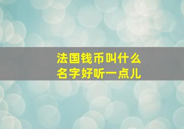 法国钱币叫什么名字好听一点儿