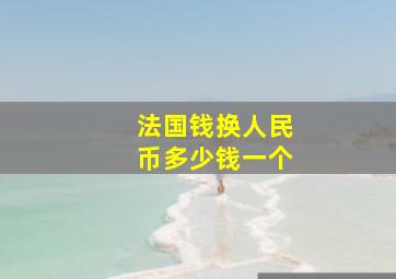 法国钱换人民币多少钱一个