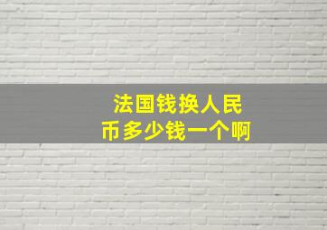 法国钱换人民币多少钱一个啊