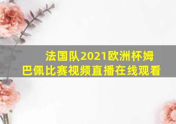 法国队2021欧洲杯姆巴佩比赛视频直播在线观看