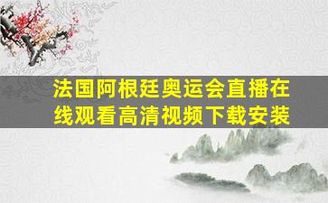 法国阿根廷奥运会直播在线观看高清视频下载安装