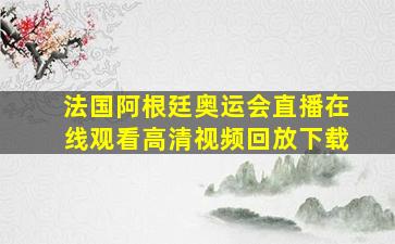 法国阿根廷奥运会直播在线观看高清视频回放下载