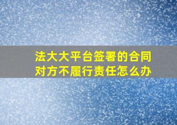 法大大平台签署的合同对方不履行责任怎么办