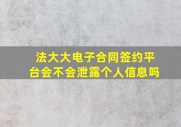 法大大电子合同签约平台会不会泄露个人信息吗