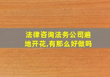 法律咨询法务公司遍地开花,有那么好做吗