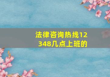 法律咨询热线12348几点上班的