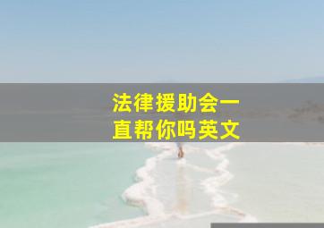 法律援助会一直帮你吗英文