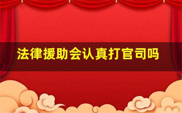 法律援助会认真打官司吗