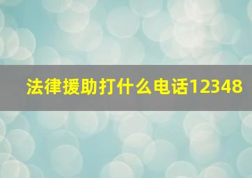 法律援助打什么电话12348