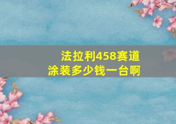 法拉利458赛道涂装多少钱一台啊