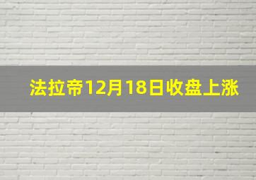 法拉帝12月18日收盘上涨