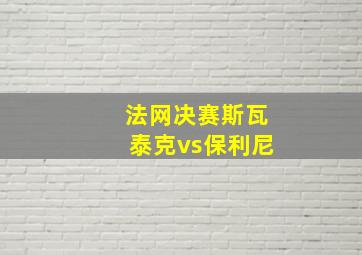 法网决赛斯瓦泰克vs保利尼