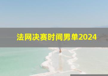 法网决赛时间男单2024