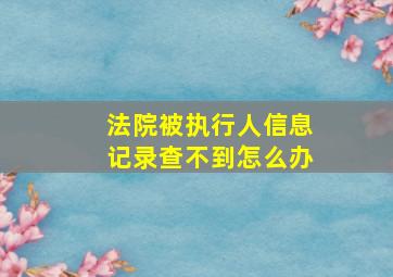 法院被执行人信息记录查不到怎么办